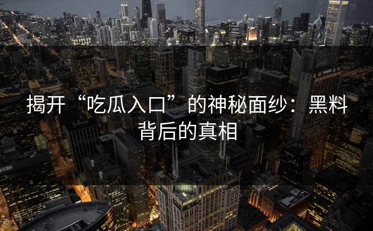 揭开“吃瓜入口”的神秘面纱：黑料背后的真相