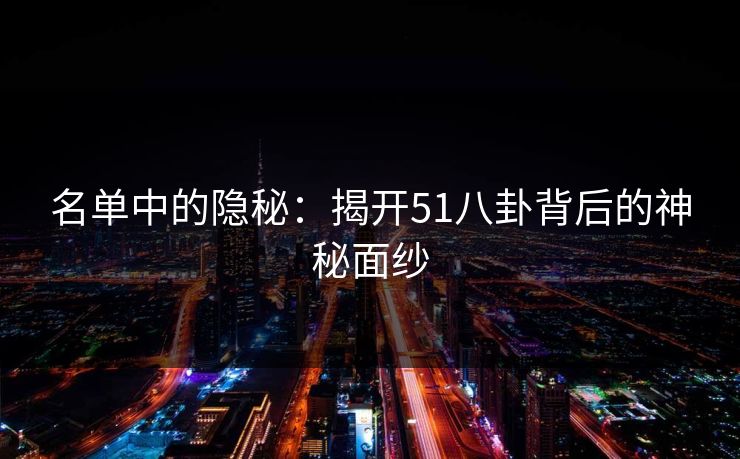 名单中的隐秘：揭开51八卦背后的神秘面纱