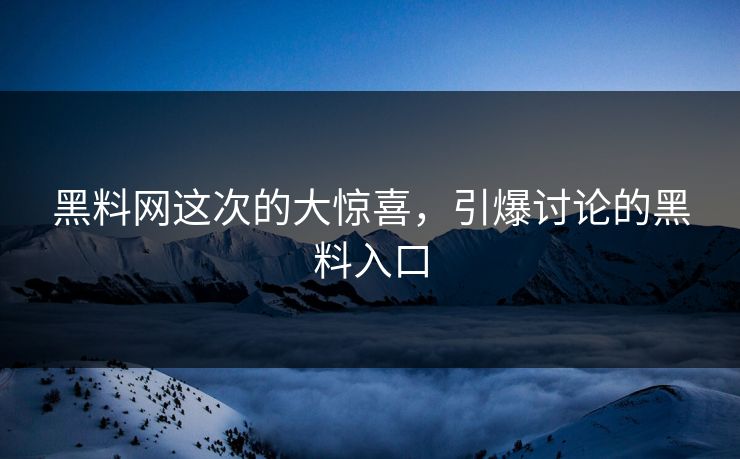 黑料网这次的大惊喜,引爆讨论的黑料入口