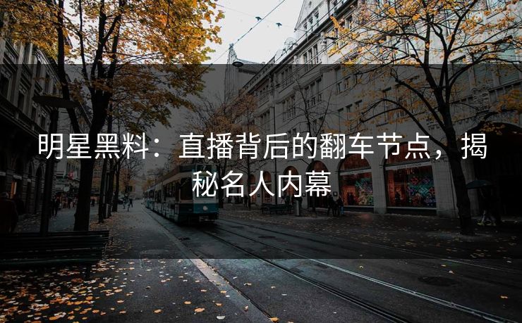 明星黑料：直播背后的翻车节点，揭秘名人内幕
