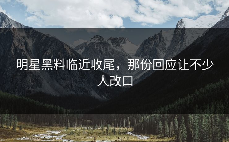 明星黑料临近收尾，那份回应让不少人改口