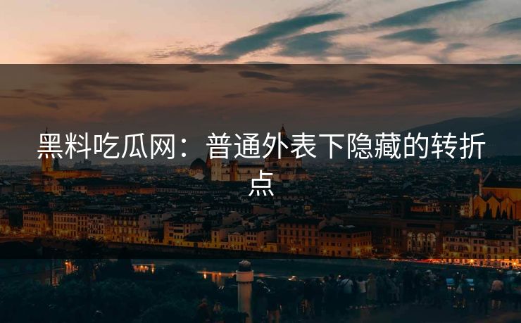黑料吃瓜网：普通外表下隐藏的转折点