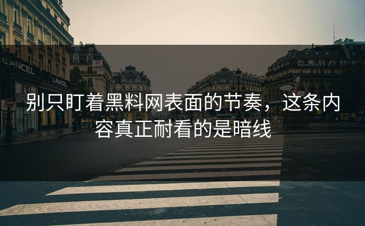 别只盯着黑料网表面的节奏，这条内容真正耐看的是暗线