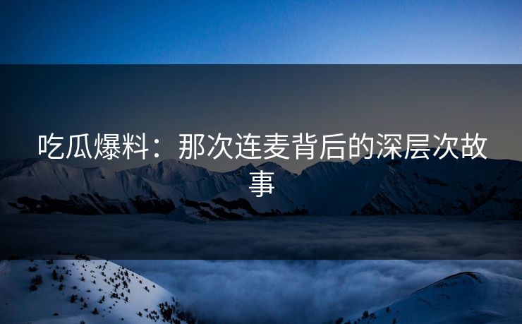 吃瓜爆料：那次连麦背后的深层次故事